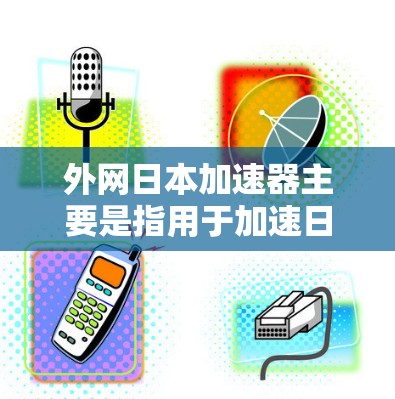 外网日本加速器主要是指用于加速日本移动应用的加速网站或入口。以下是一些常见的日本加速网站