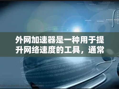 外网加速器是一种用于提升网络速度的工具,通常通过加速外网连接来减少传输时间和资源消耗。外网加速器可以帮助你更高效地下载和传输文件,提高你的使用体验 外网加速器是一种用于提升网络速度的工具,通常通过加速外网连接来减少传输时间和资源消耗。外网加速器可以帮助你更高效地下载和传输文件,提高你的使用体验