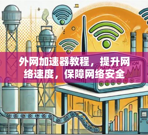 外网加速器教程，提升网络速度，保障网络安全