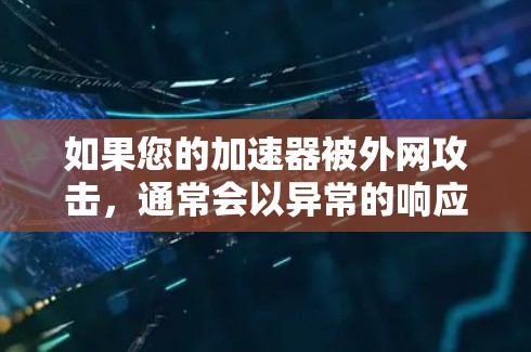 如果您的加速器被外网攻击，通常会以异常的响应速度、错误提示或无法连接网络为特征。以下是一些可能的原因和步骤以帮助您解决这个问题