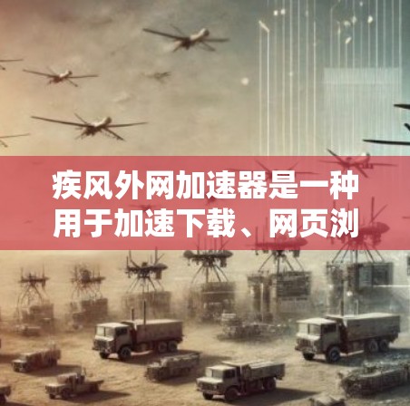 疾风外网加速器是一种用于加速下载、网页浏览或视频流等任务的工具。它通常基于协议（如TCP/IP）来加速数据传输，帮助用户在较短时间内获得高质量的用户体验。以下是一些可能的功能和使用方法