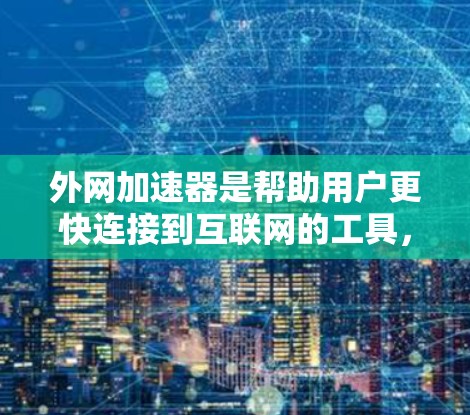 外网加速器是帮助用户更快连接到互联网的工具，通常用于处理多个请求、优化缓存管理、自动检测设备等。以下是几个常见的外网加速器推荐，帮助您选择最适合的工具