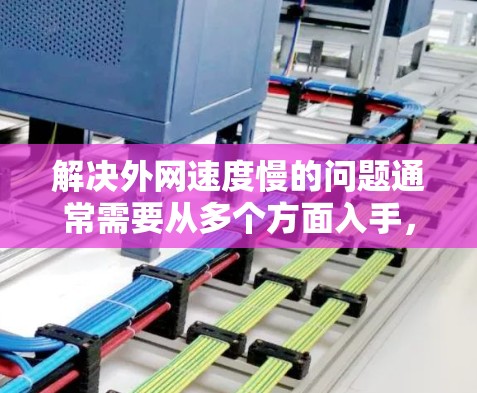 解决外网速度慢的问题通常需要从多个方面入手，以下是一步步的解决方案