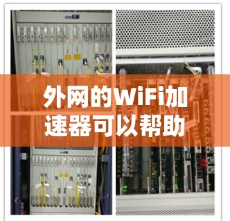 外网的WiFi加速器可以帮助你更快地连接到无线网络，尤其是在无线信号较弱或网络速度较慢的情况下。以下是一些推荐的WiFi加速器，供你参考