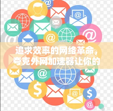 追求效率的网络革命，夸克外网加速器让你的网络更高效