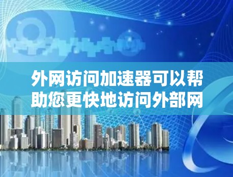 外网访问加速器可以帮助您更快地访问外部网络上的服务器或网站,减少网络延迟。以下是几种常用的外网访问加速器推荐,包括免费和付费选项 外网访问加速器可以帮助您更快地访问外部网络上的服务器或网站,减少网络延迟。以下是几种常用的外网访问加速器推荐,包括免费和付费选项