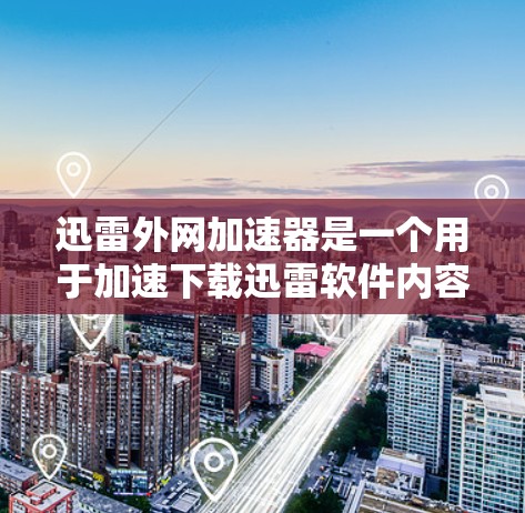 迅雷外网加速器是一个用于加速下载迅雷软件内容的工具。它可以帮助用户更快地完成下载任务，尤其是在需要大量下载资源的情况下。以下是关于迅雷外网加速器的一些关键信息