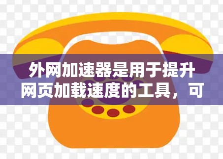 外网加速器是用于提升网页加载速度的工具，可以帮助用户在使用外网时更快地访问网页内容。以下是一些常见的外网加速器工具，供您参考