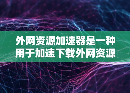 外网资源加速器是一种用于加速下载外网资源的工具,帮助用户更快地获得所需内容。这些工具通常基于多个原理,包括缓存技术、资源加载优化、性能优化等,以提高下载速度和资源效率 外网资源加速器是一种用于加速下载外网资源的工具,帮助用户更快地获得所需内容。这些工具通常基于多个原理,包括缓存技术、资源加载优化、性能优化等,以提高下载速度和资源效率