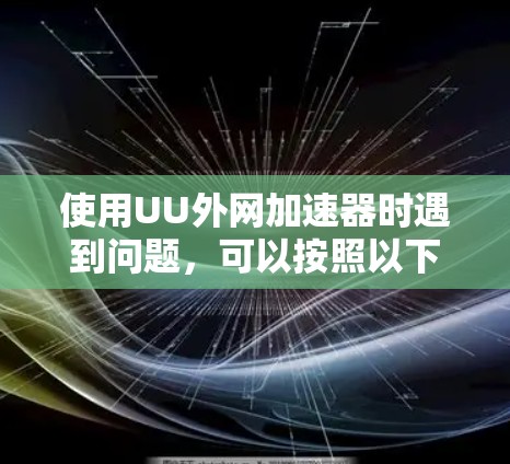 使用UU外网加速器时遇到问题，可以按照以下步骤进行排查和解决