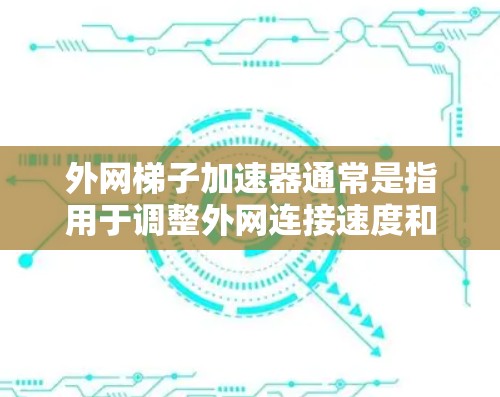 外网梯子加速器通常是指用于调整外网连接速度和网络环境的工具。外网梯子可能是指网络连接的梯度调整工具,或者用于优化外网环境的软件。以下是一些常见的外网梯子加速器及其功能 外网梯子加速器通常是指用于调整外网连接速度和网络环境的工具。外网梯子可能是指网络连接的梯度调整工具,或者用于优化外网环境的软件。以下是一些常见的外网梯子加速器及其功能