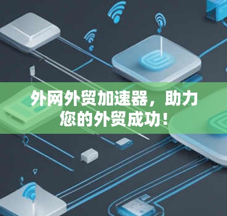 外网外贸加速器，助力您的外贸成功！