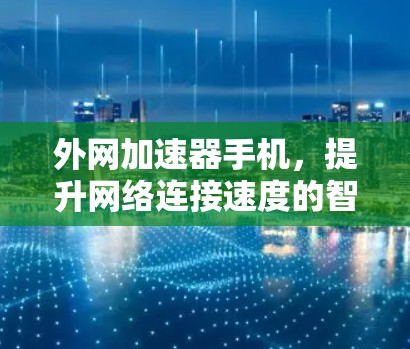 外网加速器手机，提升网络连接速度的智能解决方案
