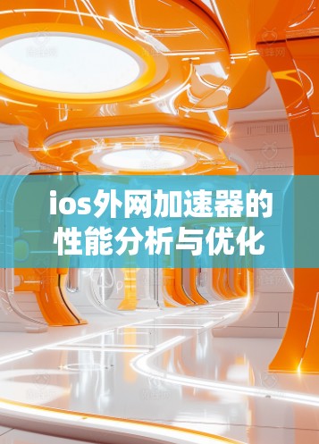 ios外网加速器的性能分析与优化技巧