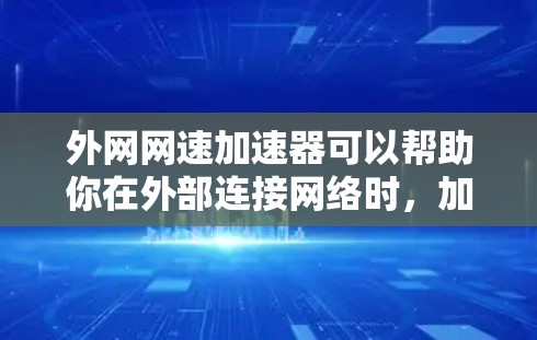 外网网速加速器可以帮助你在外部连接网络时，加快数据传输的速率，提升网络使用体验。以下是一些推荐的外网网速加速工具