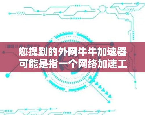 您提到的外网牛牛加速器可能是指一个网络加速工具或资源。网络加速通常用于提升网络连接的稳定性,比如通过使用推荐的加速软件、设置缓存、优化流量等 您提到的外网牛牛加速器可能是指一个网络加速工具或资源。网络加速通常用于提升网络连接的稳定性,比如通过使用推荐的加速软件、设置缓存、优化流量等