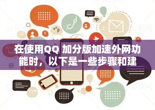 在使用QQ 加分版加速外网功能时,以下是一些步骤和建议,帮助你更好地操作和优化 在使用QQ 加分版加速外网功能时,以下是一些步骤和建议,帮助你更好地操作和优化