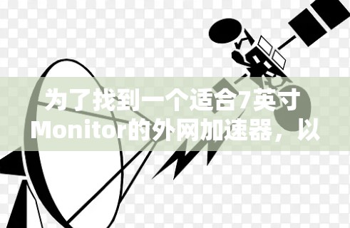 为了找到一个适合7英寸 Monitor的外网加速器，以下是一些步骤和建议