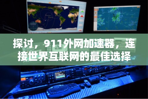 探讨,911外网加速器,连接世界互联网的最佳选择 探讨,911外网加速器,连接世界互联网的最佳选择
