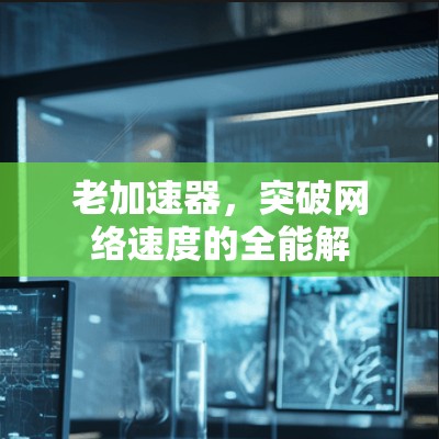 老加速器，突破网络速度的全能解