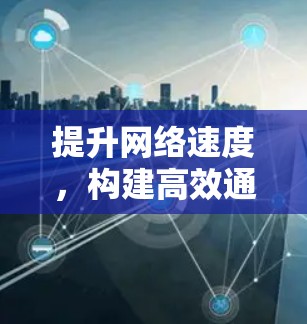 提升网络速度,构建高效通信环境—外网加速器的实用之道 提升网络速度,构建高效通信环境—外网加速器的实用之道