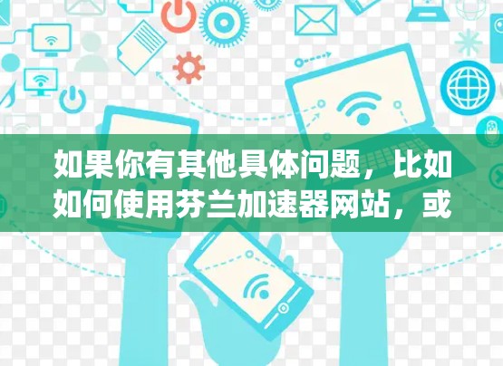 如果你有其他具体问题,比如如何使用芬兰加速器网站,或者如何选择best eating websites in Finland,我也可以为你提供进一步的解答 如果你有其他具体问题,比如如何使用芬兰加速器网站,或者如何选择best eating websites in Finland,我也可以为你提供进一步的解答