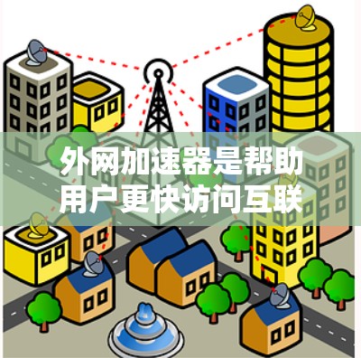 外网加速器是帮助用户更快访问互联网资源的工具，主要功能包括加速外网连接、优化资源加载速度等。以下是关于外网加速器的最新情况总结