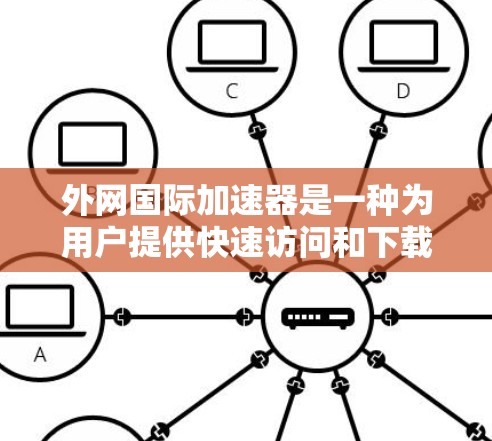 外网国际加速器是一种为用户提供快速访问和下载国外网络资源的工具,广泛应用于加速网站访问和文件下载。以下是对外网国际加速器的详细分析 外网国际加速器是一种为用户提供快速访问和下载国外网络资源的工具,广泛应用于加速网站访问和文件下载。以下是对外网国际加速器的详细分析