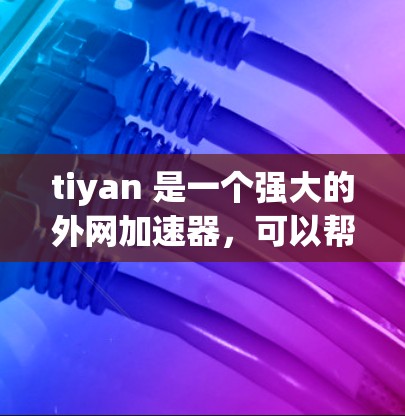 tiyan 是一个强大的外网加速器,可以帮助用户在外部网络上提升文件上传和下载的速度。以下是使用 tiyan 的步骤 tiyan 是一个强大的外网加速器,可以帮助用户在外部网络上提升文件上传和下载的速度。以下是使用 tiyan 的步骤