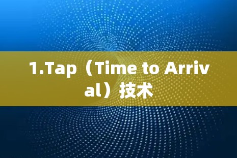 1.Tap(Time to Arrival)技术 1.Tap(Time to Arrival)技术