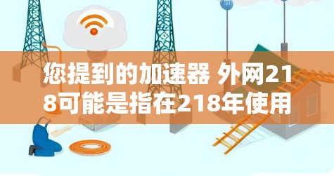 您提到的加速器 外网218可能是指在218年使用网络加速器来提高外网网络速度的工具或软件。218年是互联网发展的一个关键年份,许多用户在218年增强了他们的网络速度和使用效率 您提到的加速器 外网218可能是指在218年使用网络加速器来提高外网网络速度的工具或软件。218年是互联网发展的一个关键年份,许多用户在218年增强了他们的网络速度和使用效率