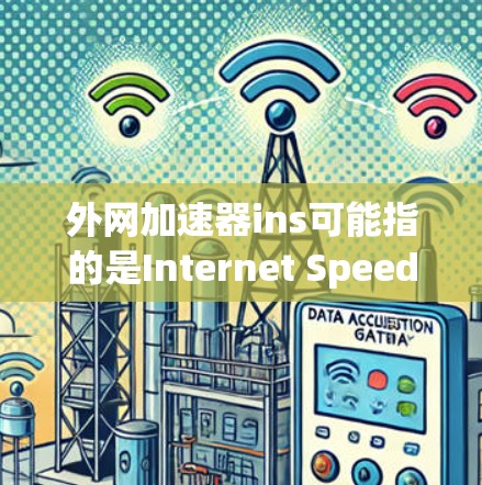 外网加速器ins可能指的是Internet Speed Improvement Services,即一种用来提升网络速度的工具或平台。以下是一些常见的外网加速器品牌和工具,适合在网页浏览时使用 外网加速器ins可能指的是Internet Speed Improvement Services,即一种用来提升网络速度的工具或平台。以下是一些常见的外网加速器品牌和工具,适合在网页浏览时使用