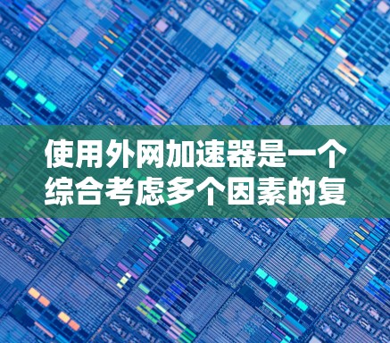 使用外网加速器是一个综合考虑多个因素的复杂过程,以下是一些关键点,帮助您更好地理解和使用外网加速器 使用外网加速器是一个综合考虑多个因素的复杂过程,以下是一些关键点,帮助您更好地理解和使用外网加速器