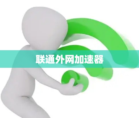 联通外网加速器 联通外网加速器