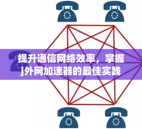提升通信网络效率,掌握j外网加速器的最佳实践 提升通信网络效率,掌握j外网加速器的最佳实践
