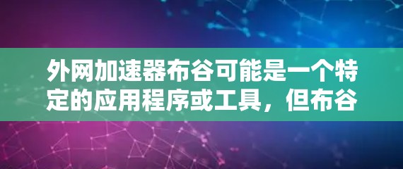 外网加速器布谷可能是一个特定的应用程序或工具,但布谷这个词并不在中国大陆通常用于描述加速网站或工具。如果您指的是外网加速器这个词,可能需要进一步确认 外网加速器布谷可能是一个特定的应用程序或工具,但布谷这个词并不在中国大陆通常用于描述加速网站或工具。如果您指的是外网加速器这个词,可能需要进一步确认