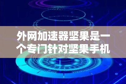 外网加速器坚果是一个专门针对坚果手机设备的外网加速器,旨在帮助用户在处理网络请求时更高效、更流畅。以下是关于外网加速器坚果的常见问题和解决方案 外网加速器坚果是一个专门针对坚果手机设备的外网加速器,旨在帮助用户在处理网络请求时更高效、更流畅。以下是关于外网加速器坚果的常见问题和解决方案