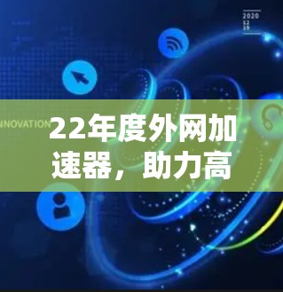 22年度外网加速器,助力高效数据传输的实用工具 22年度外网加速器,助力高效数据传输的实用工具