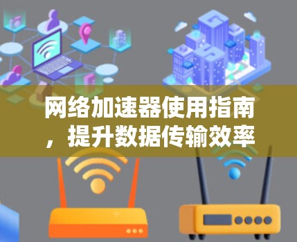 网络加速器使用指南,提升数据传输效率的高效方法 网络加速器使用指南,提升数据传输效率的高效方法