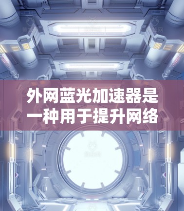 外网蓝光加速器是一种用于提升网络速度的工具,通常与蓝光软件结合使用。它提供多种加速方式和额外工具,帮助用户优化流量分配,提升网络性能。以下是关于外网蓝光加速器的详细说明 外网蓝光加速器是一种用于提升网络速度的工具,通常与蓝光软件结合使用。它提供多种加速方式和额外工具,帮助用户优化流量分配,提升网络性能。以下是关于外网蓝光加速器的详细说明