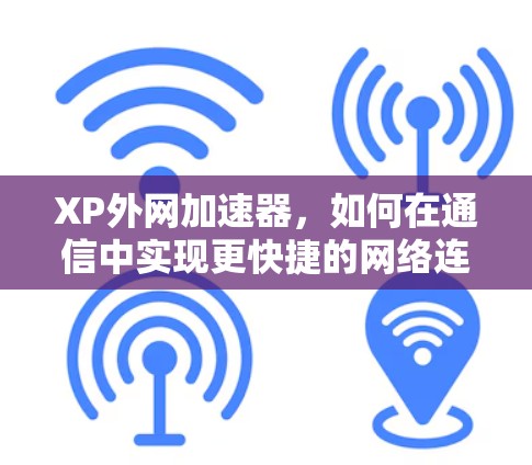 XP外网加速器,如何在通信中实现更快捷的网络连接 XP外网加速器,如何在通信中实现更快捷的网络连接