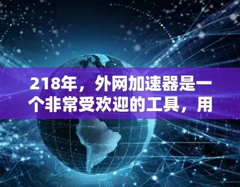 218年,外网加速器是一个非常受欢迎的工具,用于加速下载速度。以下是218年相关加速器的推荐列表 218年,外网加速器是一个非常受欢迎的工具,用于加速下载速度。以下是218年相关加速器的推荐列表