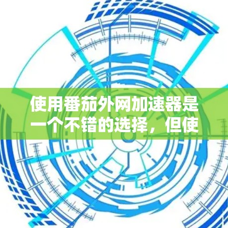 使用番茄外网加速器是一个不错的选择,但使用前需要仔细考虑以下几个方面 使用番茄外网加速器是一个不错的选择,但使用前需要仔细考虑以下几个方面