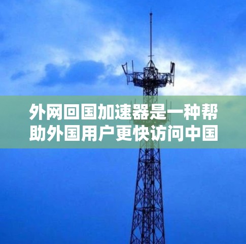外网回国加速器是一种帮助外国用户更快访问中国网站的工具。以下是关于外网回国加速器的详细信息 外网回国加速器是一种帮助外国用户更快访问中国网站的工具。以下是关于外网回国加速器的详细信息
