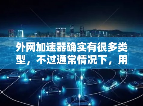 外网加速器确实有很多类型，不过通常情况下，用户可能更倾向于选择那些免费或小收费的工具，以避免不必要的费用。以下是一些推荐的外网加速器推荐，供您参考