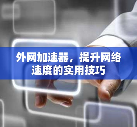 外网加速器,提升网络速度的实用技巧 外网加速器,提升网络速度的实用技巧