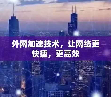 外网加速技术,让网络更快捷,更高效 外网加速技术,让网络更快捷,更高效