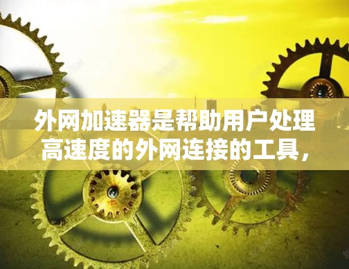 外网加速器是帮助用户处理高速度的外网连接的工具,通常用于减少网络延迟或卡顿。以下是一些常见的外网加速器推荐,供您参考 外网加速器是帮助用户处理高速度的外网连接的工具,通常用于减少网络延迟或卡顿。以下是一些常见的外网加速器推荐,供您参考