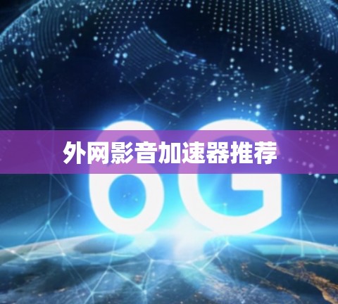 外网影音加速器推荐 外网影音加速器推荐
