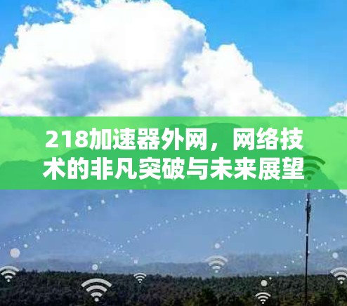218加速器外网,网络技术的非凡突破与未来展望 218加速器外网,网络技术的非凡突破与未来展望